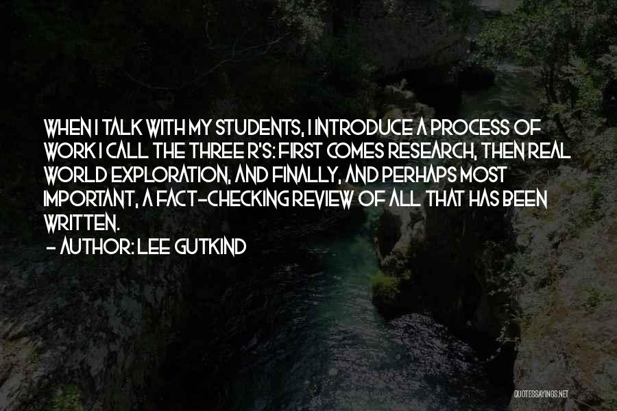 Lee Gutkind Quotes: When I Talk With My Students, I Introduce A Process Of Work I Call The Three R's: First Comes Research,