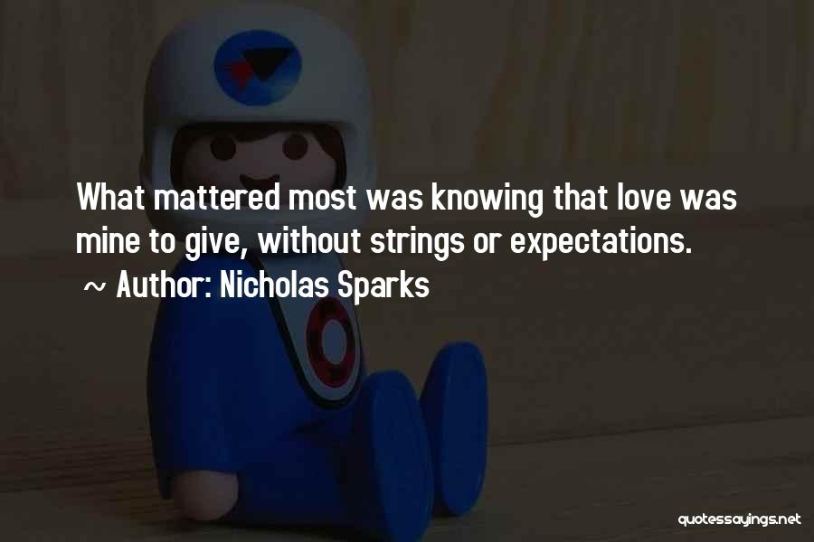 Nicholas Sparks Quotes: What Mattered Most Was Knowing That Love Was Mine To Give, Without Strings Or Expectations.