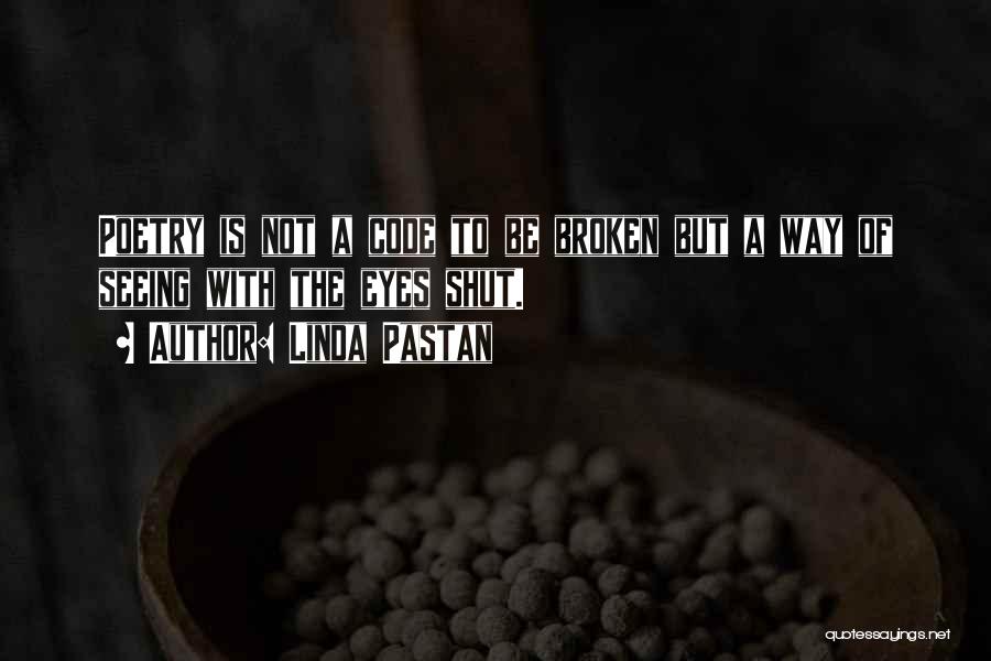 Linda Pastan Quotes: Poetry Is Not A Code To Be Broken But A Way Of Seeing With The Eyes Shut.