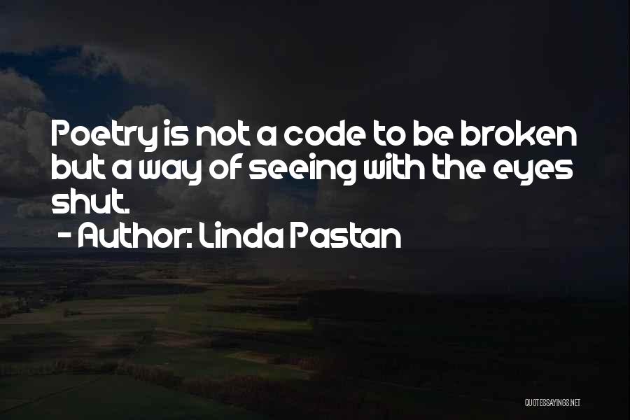 Linda Pastan Quotes: Poetry Is Not A Code To Be Broken But A Way Of Seeing With The Eyes Shut.