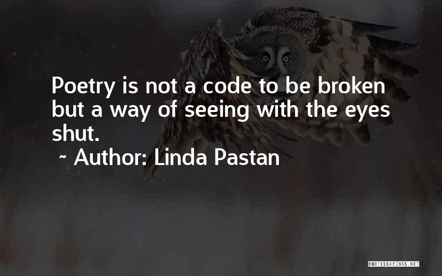 Linda Pastan Quotes: Poetry Is Not A Code To Be Broken But A Way Of Seeing With The Eyes Shut.