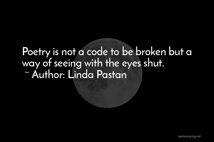 Linda Pastan Quotes: Poetry Is Not A Code To Be Broken But A Way Of Seeing With The Eyes Shut.