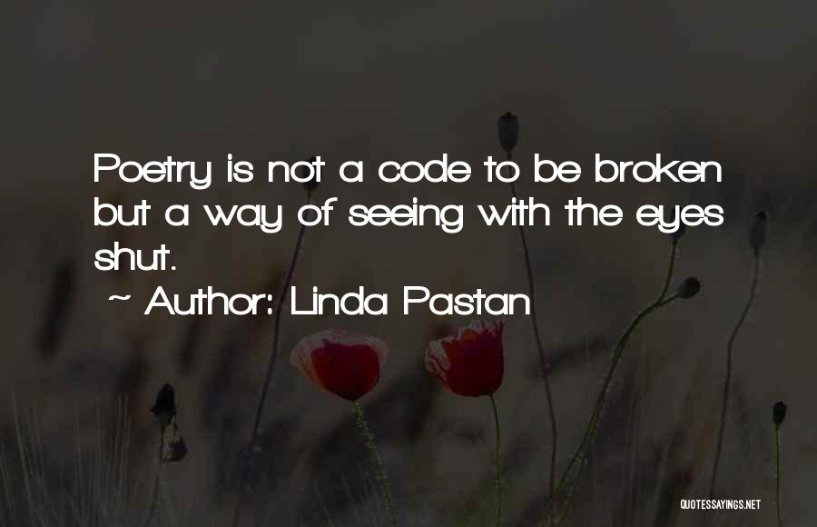 Linda Pastan Quotes: Poetry Is Not A Code To Be Broken But A Way Of Seeing With The Eyes Shut.