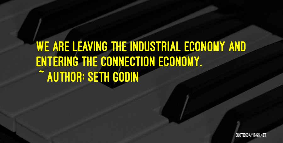 Seth Godin Quotes: We Are Leaving The Industrial Economy And Entering The Connection Economy.