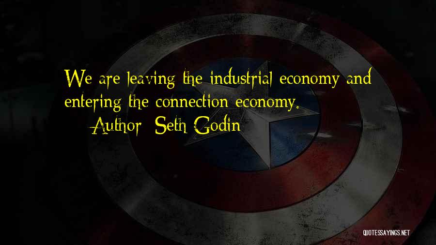 Seth Godin Quotes: We Are Leaving The Industrial Economy And Entering The Connection Economy.