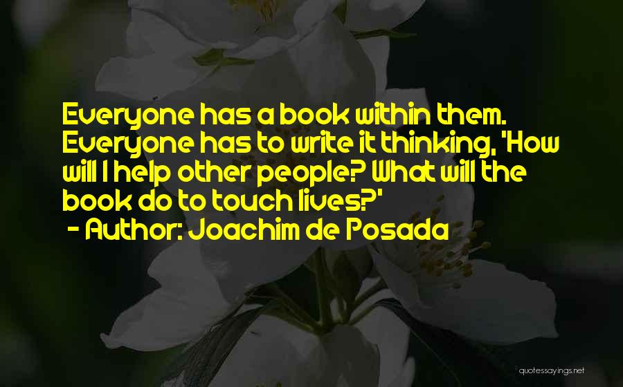 Joachim De Posada Quotes: Everyone Has A Book Within Them. Everyone Has To Write It Thinking, 'how Will I Help Other People? What Will