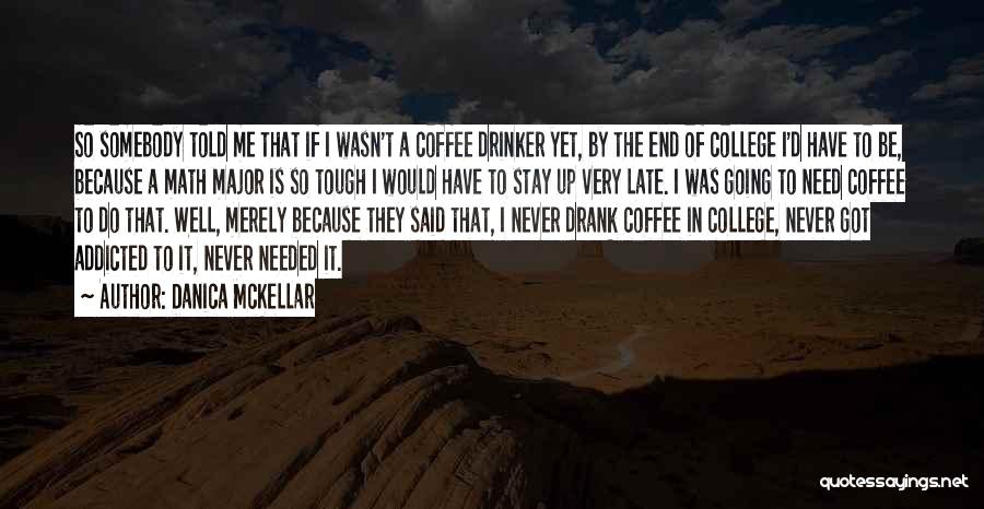 Danica McKellar Quotes: So Somebody Told Me That If I Wasn't A Coffee Drinker Yet, By The End Of College I'd Have To