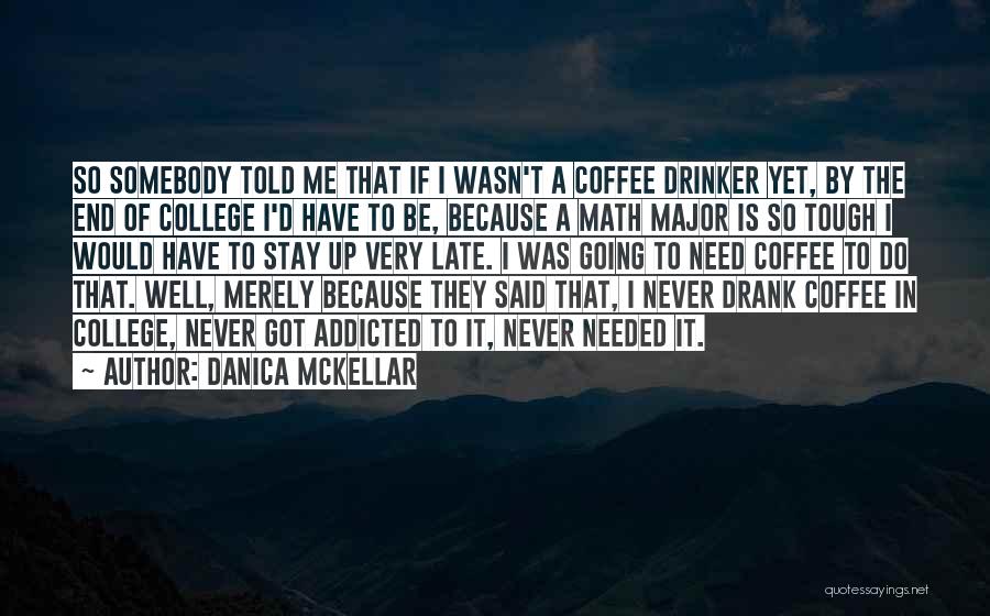 Danica McKellar Quotes: So Somebody Told Me That If I Wasn't A Coffee Drinker Yet, By The End Of College I'd Have To