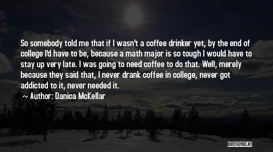 Danica McKellar Quotes: So Somebody Told Me That If I Wasn't A Coffee Drinker Yet, By The End Of College I'd Have To