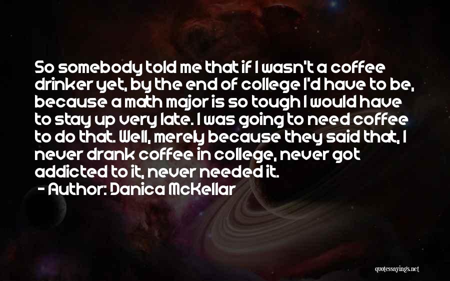 Danica McKellar Quotes: So Somebody Told Me That If I Wasn't A Coffee Drinker Yet, By The End Of College I'd Have To