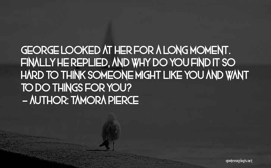 Tamora Pierce Quotes: George Looked At Her For A Long Moment. Finally He Replied, And Why Do You Find It So Hard To