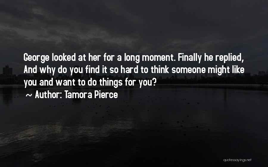 Tamora Pierce Quotes: George Looked At Her For A Long Moment. Finally He Replied, And Why Do You Find It So Hard To