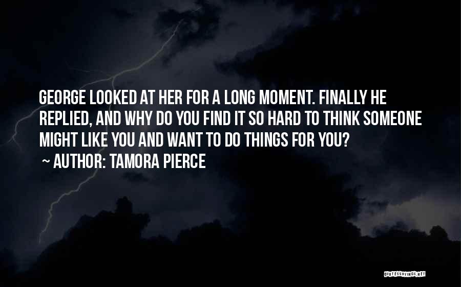 Tamora Pierce Quotes: George Looked At Her For A Long Moment. Finally He Replied, And Why Do You Find It So Hard To