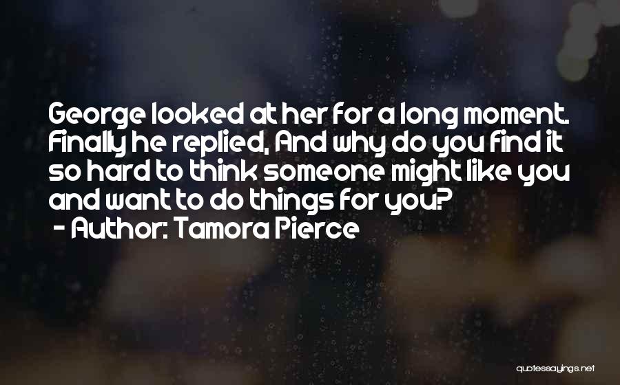 Tamora Pierce Quotes: George Looked At Her For A Long Moment. Finally He Replied, And Why Do You Find It So Hard To