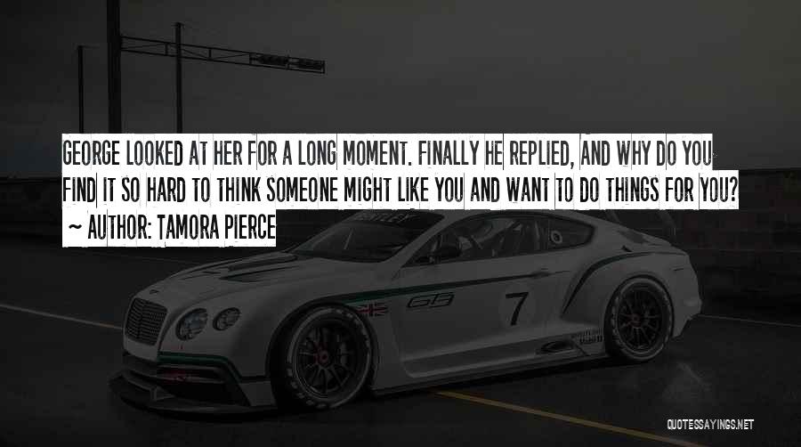 Tamora Pierce Quotes: George Looked At Her For A Long Moment. Finally He Replied, And Why Do You Find It So Hard To