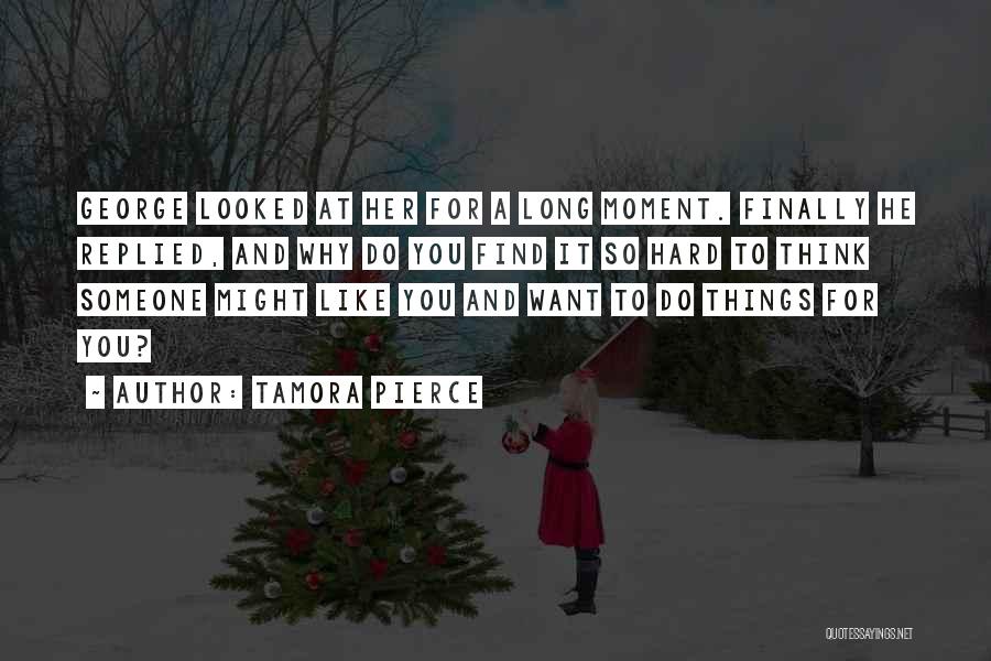 Tamora Pierce Quotes: George Looked At Her For A Long Moment. Finally He Replied, And Why Do You Find It So Hard To