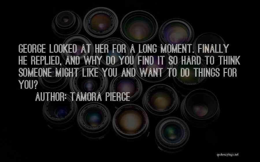 Tamora Pierce Quotes: George Looked At Her For A Long Moment. Finally He Replied, And Why Do You Find It So Hard To