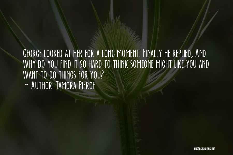 Tamora Pierce Quotes: George Looked At Her For A Long Moment. Finally He Replied, And Why Do You Find It So Hard To