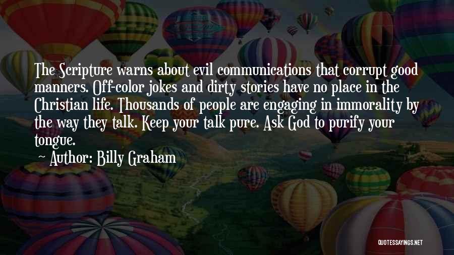 Billy Graham Quotes: The Scripture Warns About Evil Communications That Corrupt Good Manners. Off-color Jokes And Dirty Stories Have No Place In The