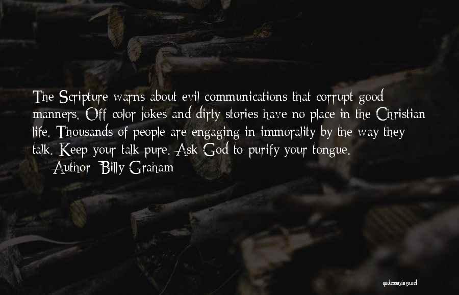 Billy Graham Quotes: The Scripture Warns About Evil Communications That Corrupt Good Manners. Off-color Jokes And Dirty Stories Have No Place In The