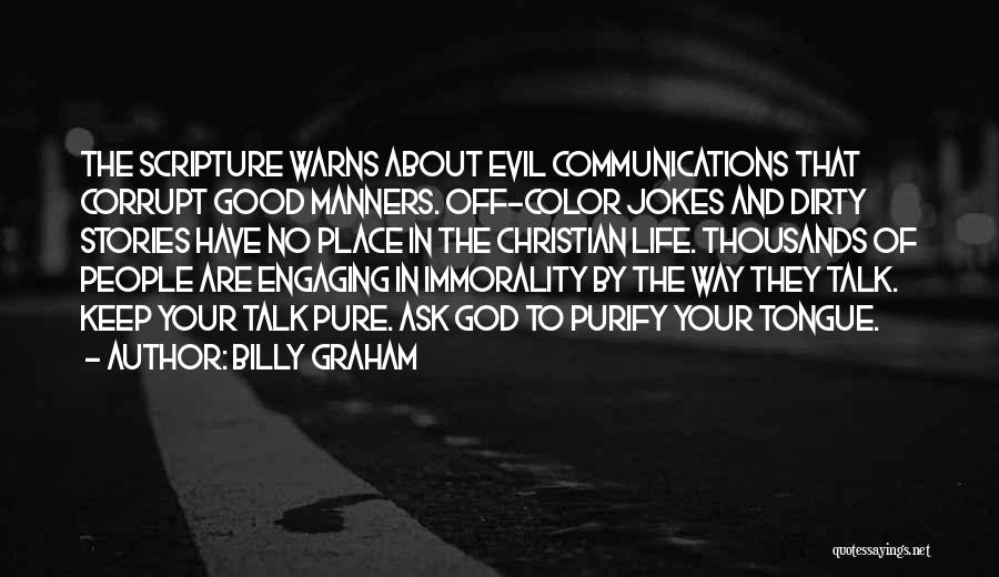 Billy Graham Quotes: The Scripture Warns About Evil Communications That Corrupt Good Manners. Off-color Jokes And Dirty Stories Have No Place In The