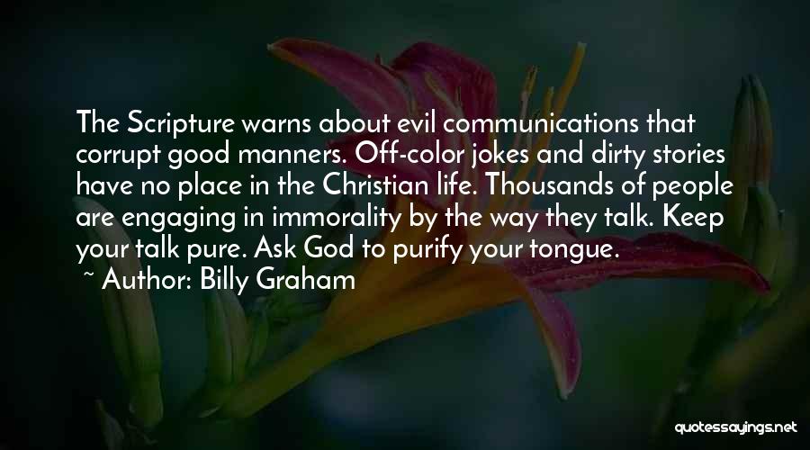 Billy Graham Quotes: The Scripture Warns About Evil Communications That Corrupt Good Manners. Off-color Jokes And Dirty Stories Have No Place In The