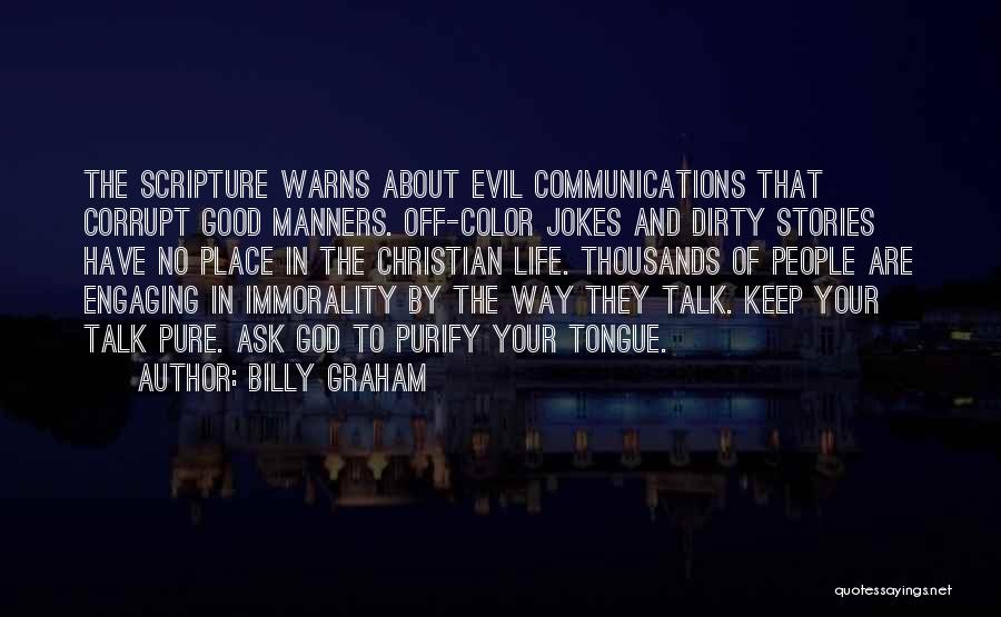 Billy Graham Quotes: The Scripture Warns About Evil Communications That Corrupt Good Manners. Off-color Jokes And Dirty Stories Have No Place In The