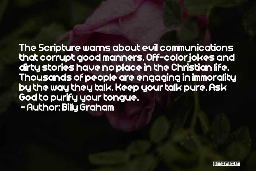 Billy Graham Quotes: The Scripture Warns About Evil Communications That Corrupt Good Manners. Off-color Jokes And Dirty Stories Have No Place In The