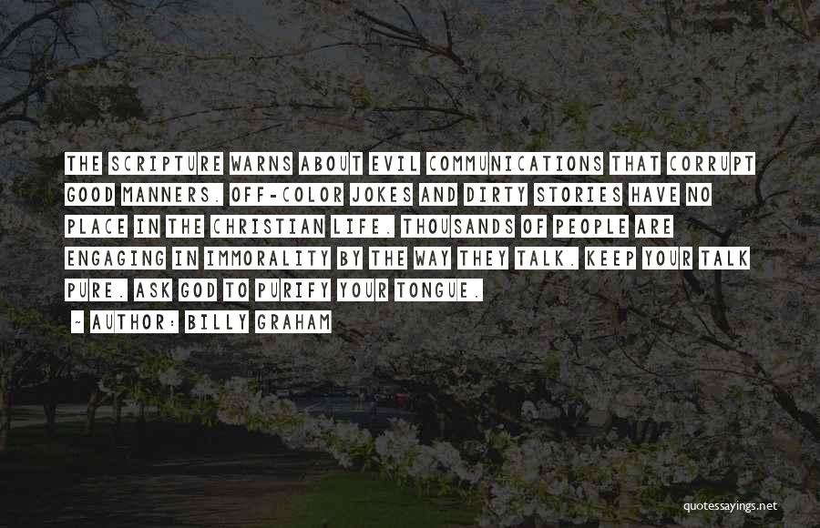 Billy Graham Quotes: The Scripture Warns About Evil Communications That Corrupt Good Manners. Off-color Jokes And Dirty Stories Have No Place In The