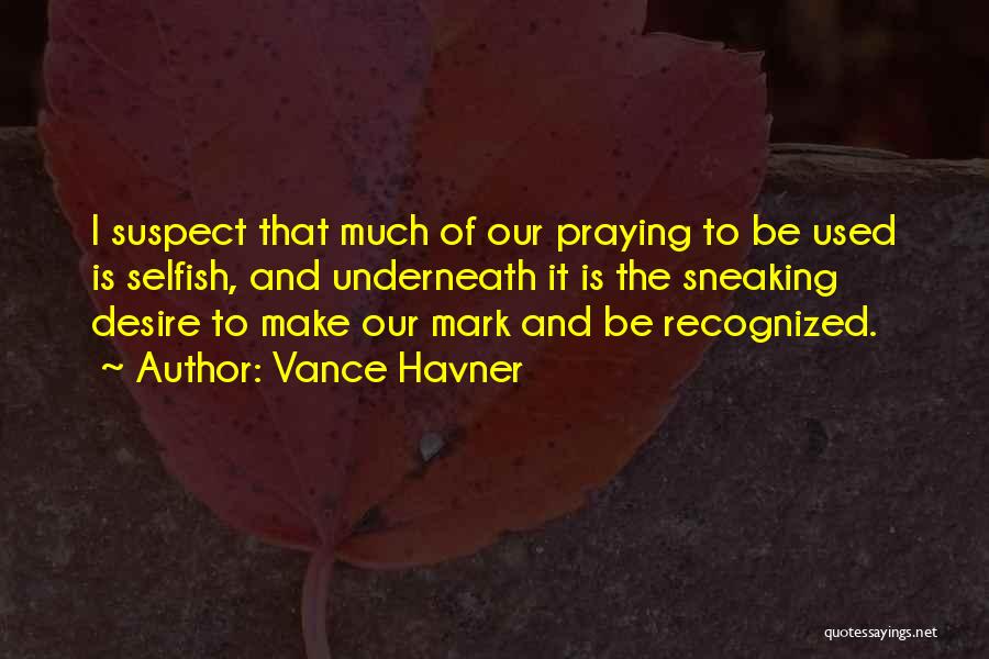Vance Havner Quotes: I Suspect That Much Of Our Praying To Be Used Is Selfish, And Underneath It Is The Sneaking Desire To