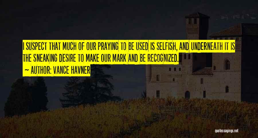 Vance Havner Quotes: I Suspect That Much Of Our Praying To Be Used Is Selfish, And Underneath It Is The Sneaking Desire To
