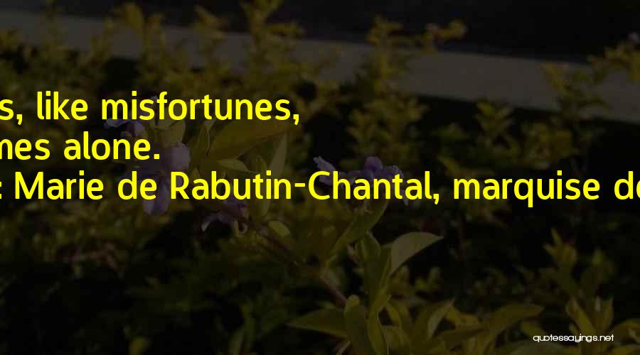 Marie De Rabutin-Chantal, Marquise De Sevigne Quotes: Happiness, Like Misfortunes, Never Comes Alone.