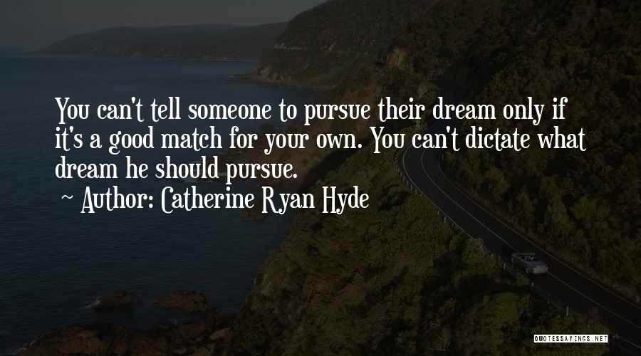 Catherine Ryan Hyde Quotes: You Can't Tell Someone To Pursue Their Dream Only If It's A Good Match For Your Own. You Can't Dictate