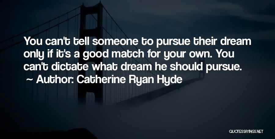 Catherine Ryan Hyde Quotes: You Can't Tell Someone To Pursue Their Dream Only If It's A Good Match For Your Own. You Can't Dictate