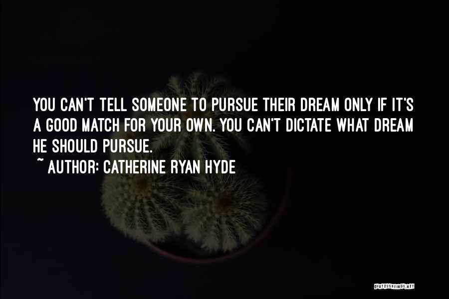 Catherine Ryan Hyde Quotes: You Can't Tell Someone To Pursue Their Dream Only If It's A Good Match For Your Own. You Can't Dictate