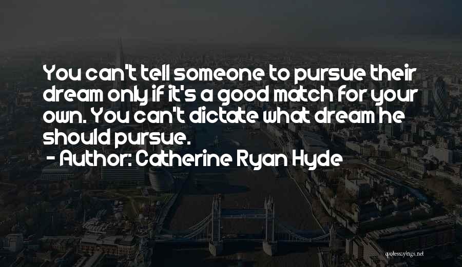 Catherine Ryan Hyde Quotes: You Can't Tell Someone To Pursue Their Dream Only If It's A Good Match For Your Own. You Can't Dictate