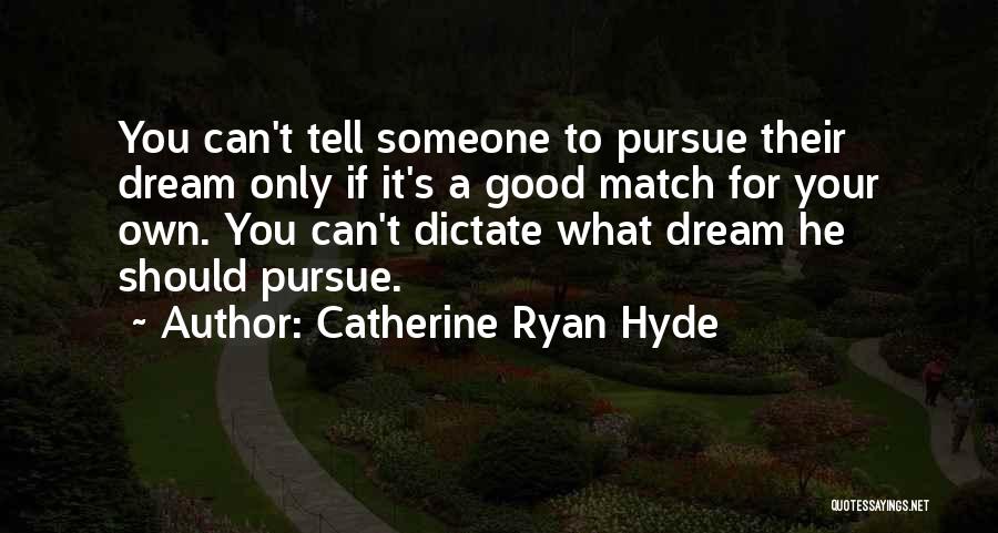 Catherine Ryan Hyde Quotes: You Can't Tell Someone To Pursue Their Dream Only If It's A Good Match For Your Own. You Can't Dictate