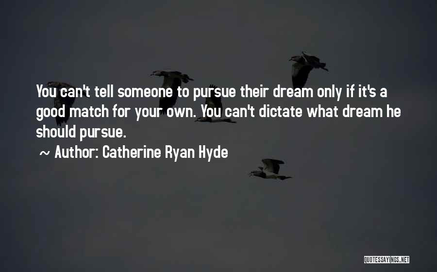 Catherine Ryan Hyde Quotes: You Can't Tell Someone To Pursue Their Dream Only If It's A Good Match For Your Own. You Can't Dictate