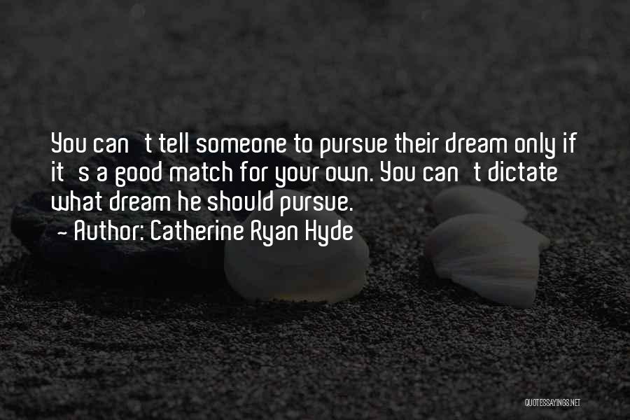 Catherine Ryan Hyde Quotes: You Can't Tell Someone To Pursue Their Dream Only If It's A Good Match For Your Own. You Can't Dictate