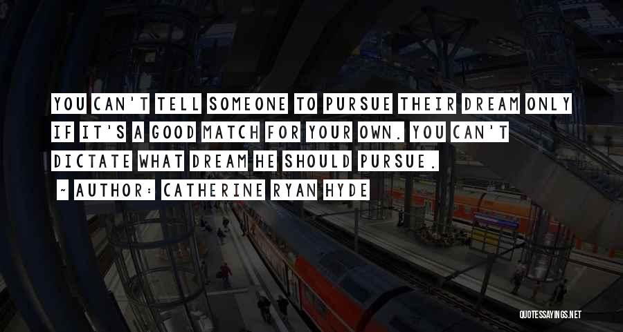 Catherine Ryan Hyde Quotes: You Can't Tell Someone To Pursue Their Dream Only If It's A Good Match For Your Own. You Can't Dictate