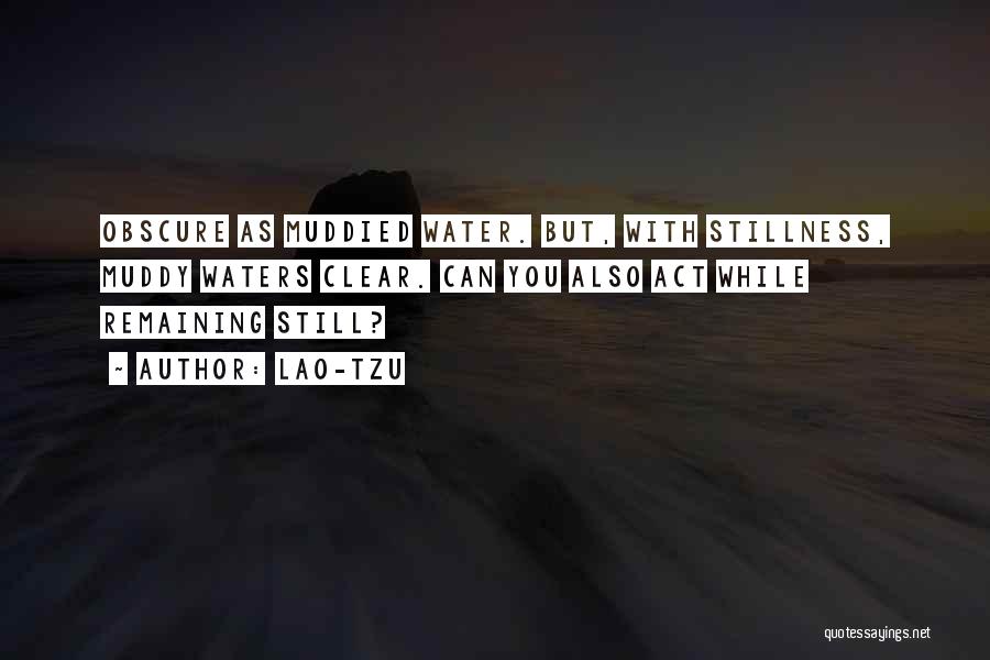 Lao-Tzu Quotes: Obscure As Muddied Water. But, With Stillness, Muddy Waters Clear. Can You Also Act While Remaining Still?