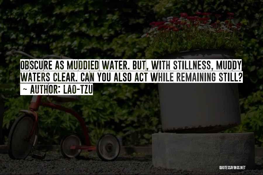 Lao-Tzu Quotes: Obscure As Muddied Water. But, With Stillness, Muddy Waters Clear. Can You Also Act While Remaining Still?