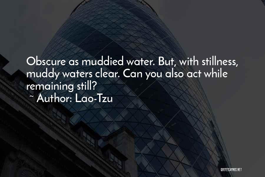 Lao-Tzu Quotes: Obscure As Muddied Water. But, With Stillness, Muddy Waters Clear. Can You Also Act While Remaining Still?