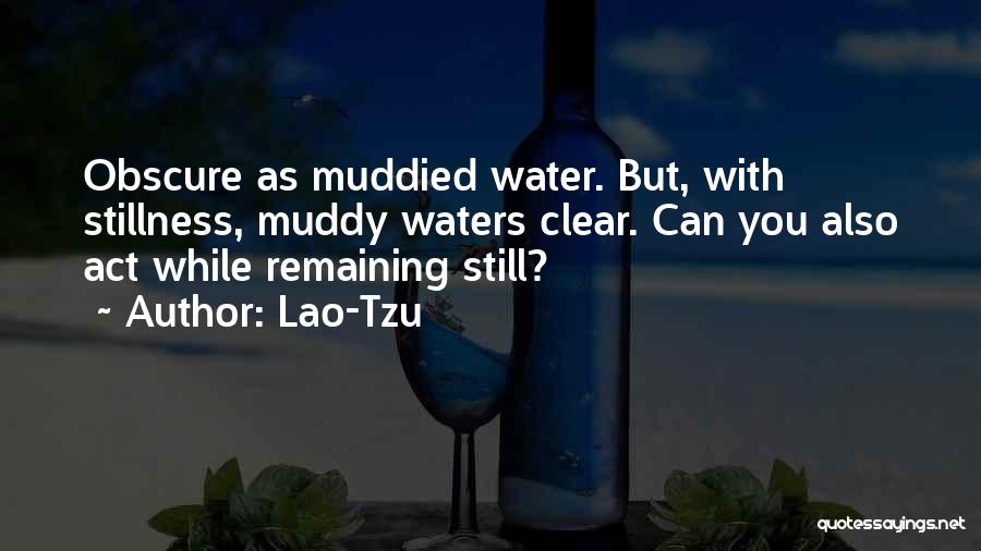 Lao-Tzu Quotes: Obscure As Muddied Water. But, With Stillness, Muddy Waters Clear. Can You Also Act While Remaining Still?