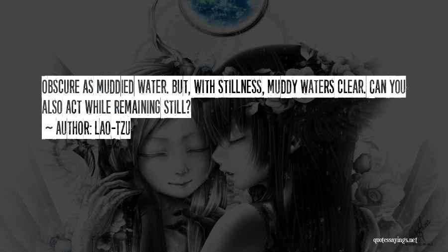 Lao-Tzu Quotes: Obscure As Muddied Water. But, With Stillness, Muddy Waters Clear. Can You Also Act While Remaining Still?