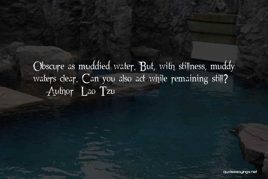 Lao-Tzu Quotes: Obscure As Muddied Water. But, With Stillness, Muddy Waters Clear. Can You Also Act While Remaining Still?