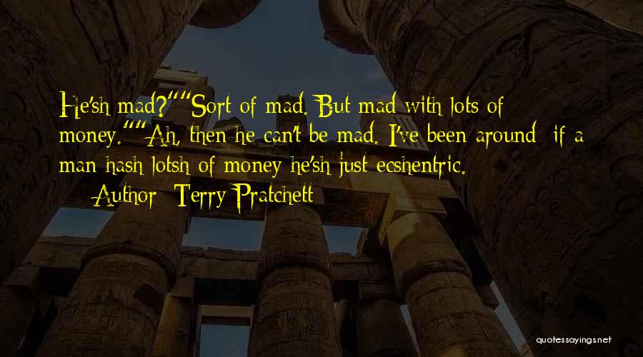 Terry Pratchett Quotes: He'sh Mad?sort Of Mad. But Mad With Lots Of Money.ah, Then He Can't Be Mad. I've Been Around; If A