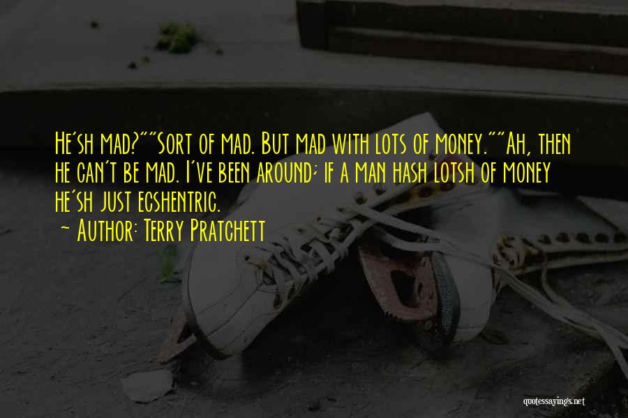 Terry Pratchett Quotes: He'sh Mad?sort Of Mad. But Mad With Lots Of Money.ah, Then He Can't Be Mad. I've Been Around; If A