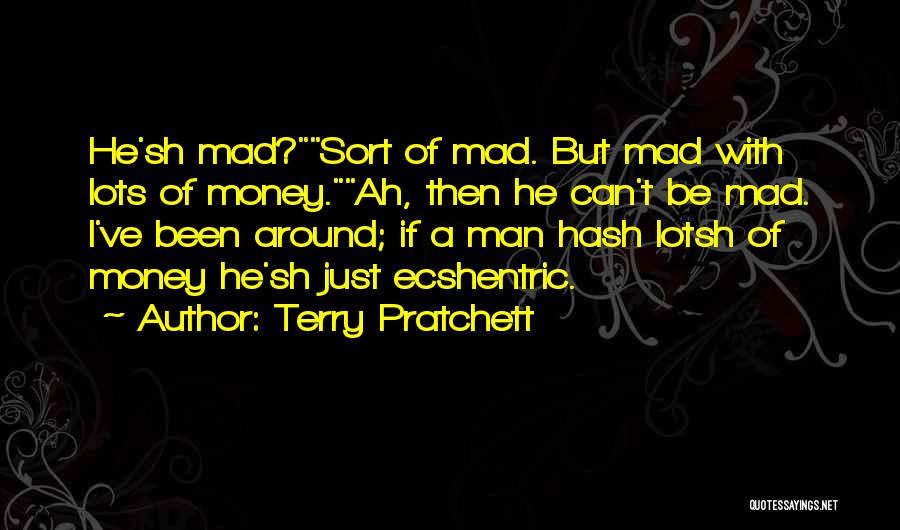 Terry Pratchett Quotes: He'sh Mad?sort Of Mad. But Mad With Lots Of Money.ah, Then He Can't Be Mad. I've Been Around; If A