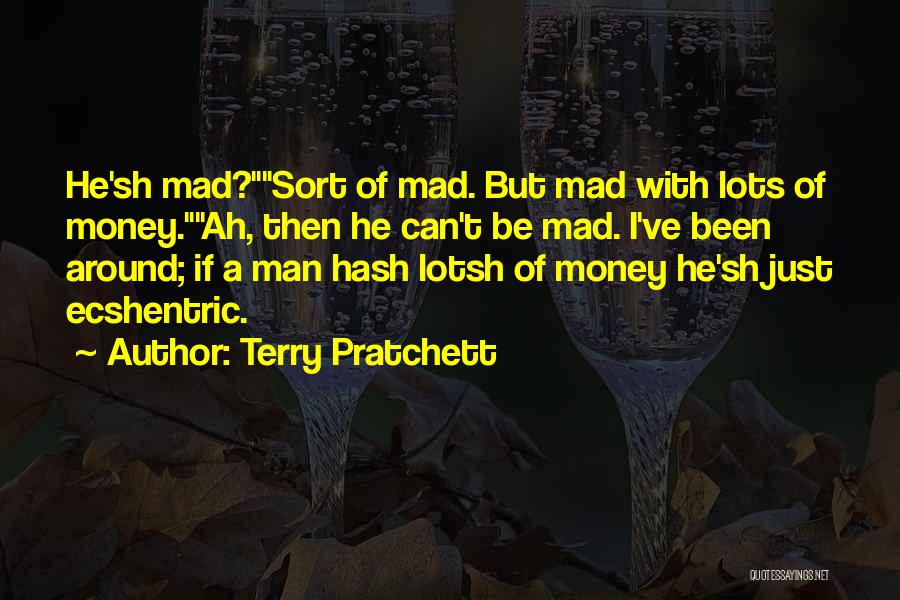 Terry Pratchett Quotes: He'sh Mad?sort Of Mad. But Mad With Lots Of Money.ah, Then He Can't Be Mad. I've Been Around; If A